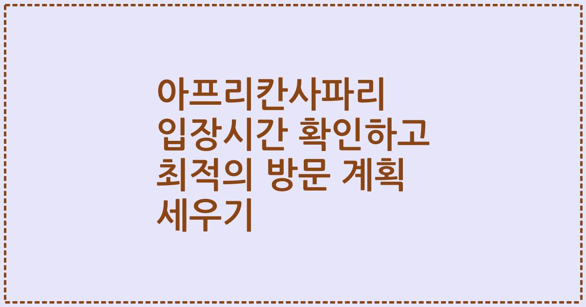 아프리칸사파리 입장시간 확인하고 최적의 방문 계획 세우기