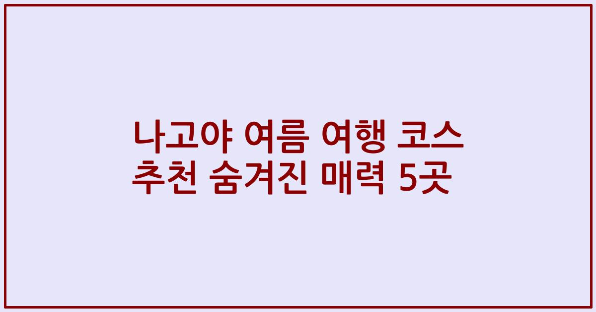 나고야 여름 여행 코스 추천 숨겨진 매력 5곳