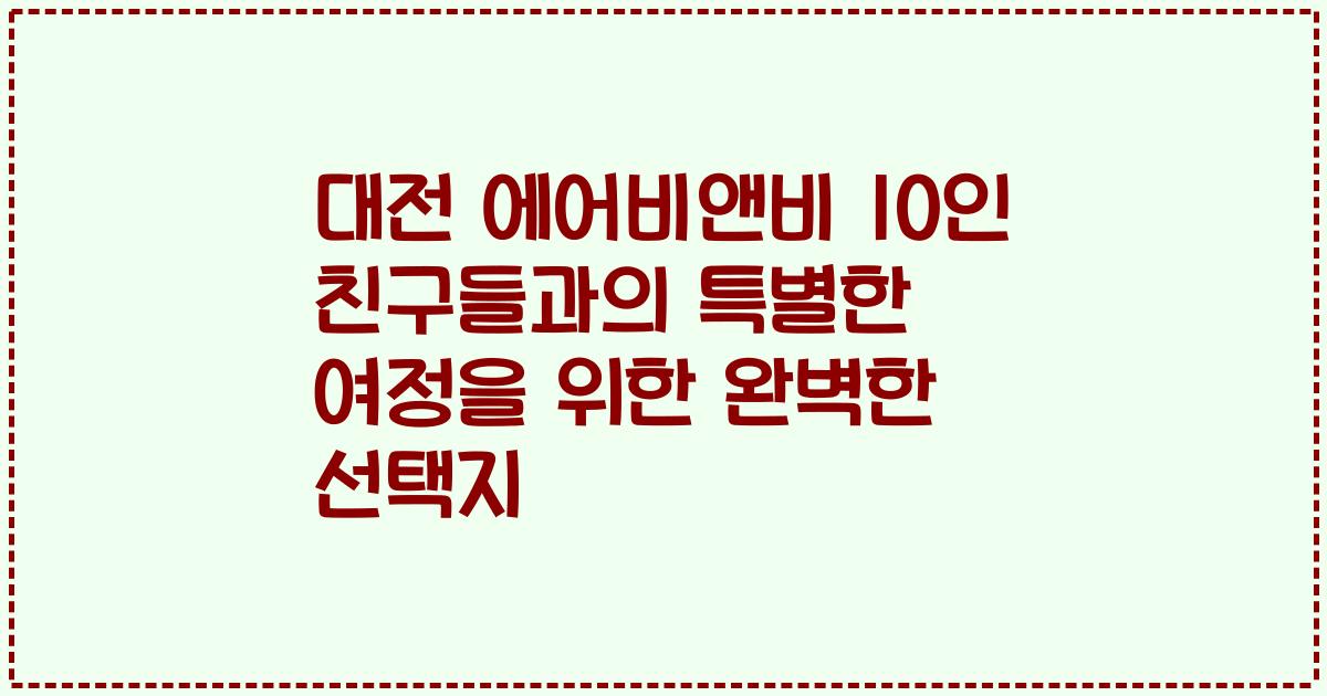 대전 에어비앤비 10인 친구들과의 특별한 여정을 위한 완벽한 선택지