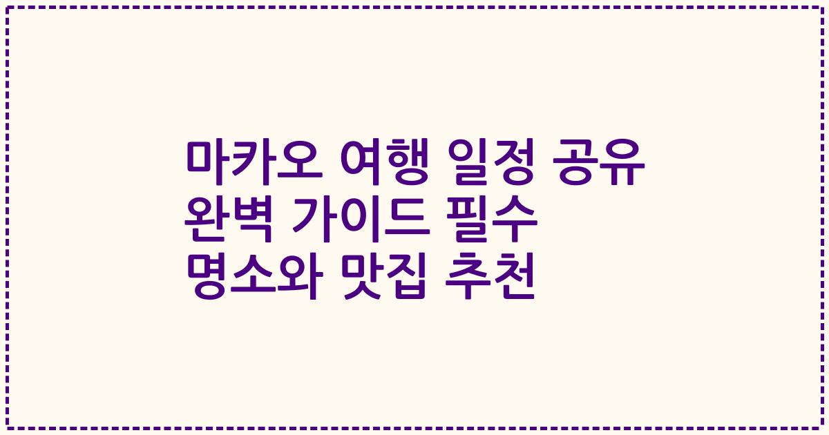 마카오 여행 일정 공유 완벽 가이드 필수 명소와 맛집 추천