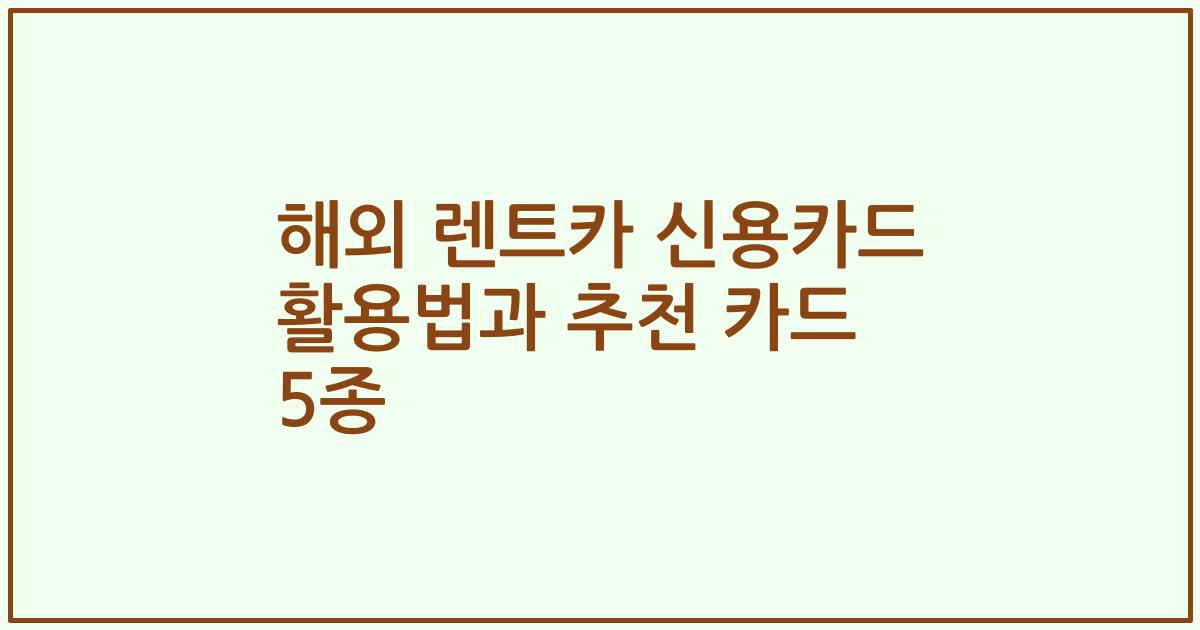 해외 렌트카 신용카드 활용법과 추천 카드 5종