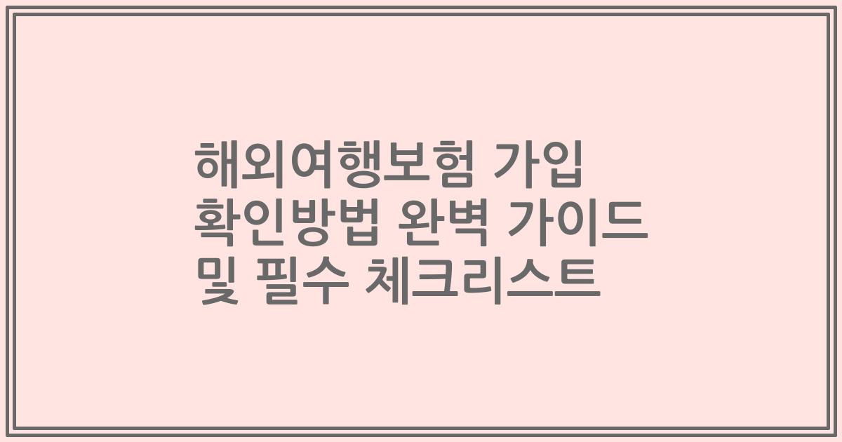 해외여행보험 가입 확인방법 완벽 가이드 및 필수 체크리스트