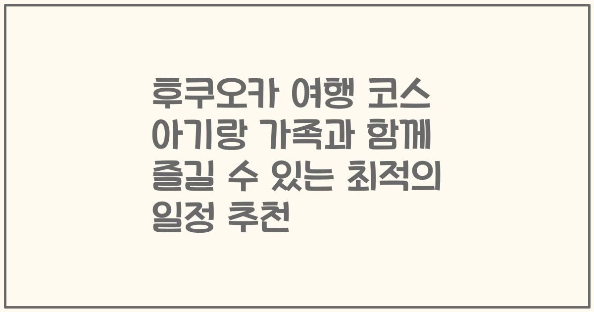 후쿠오카 여행 코스 아기랑 가족과 함께 즐길 수 있는 최적의 일정 추천