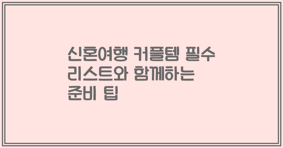 신혼여행 커플템 필수 리스트와 함께하는 준비 팁