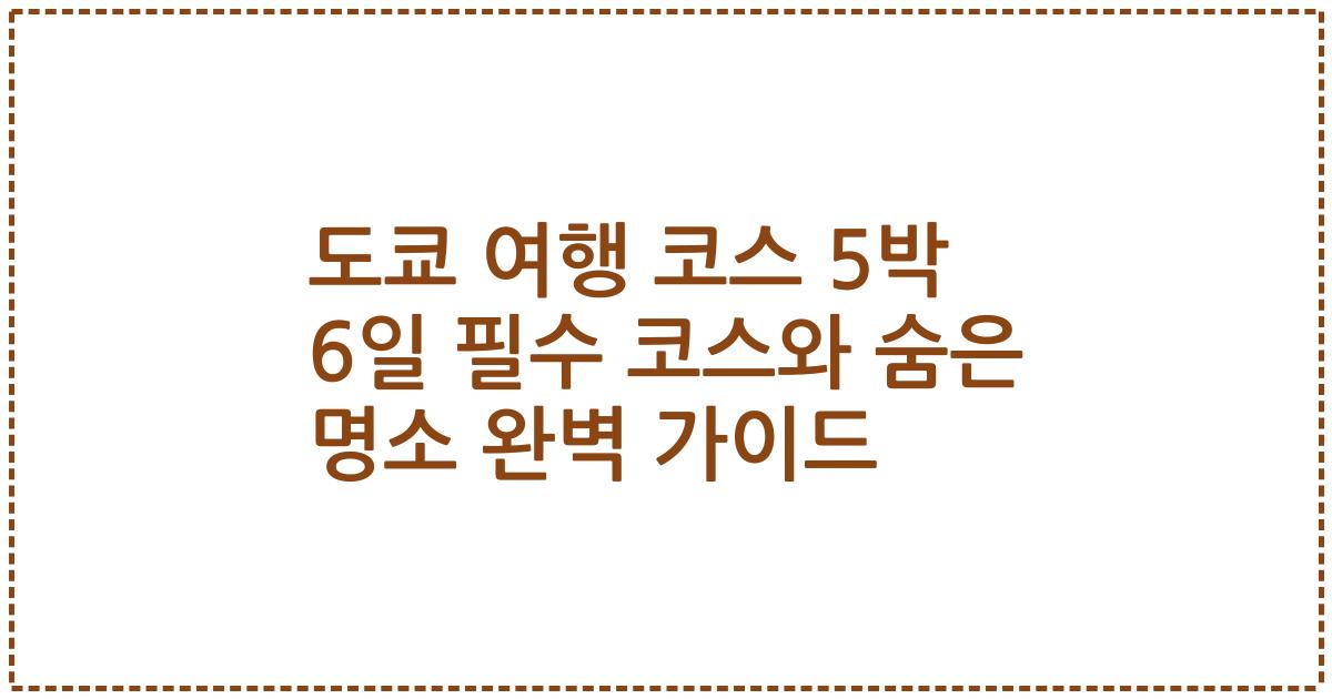 도쿄 여행 코스 5박 6일 필수 코스와 숨은 명소 완벽 가이드