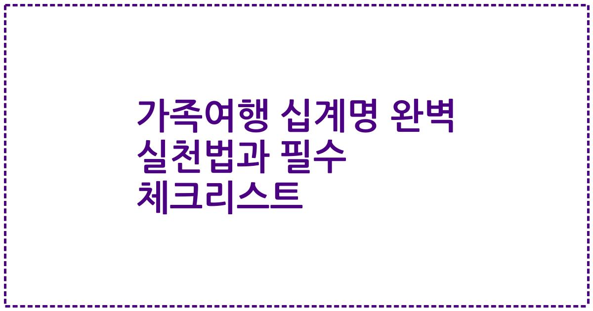 가족여행 십계명 완벽 실천법과 필수 체크리스트