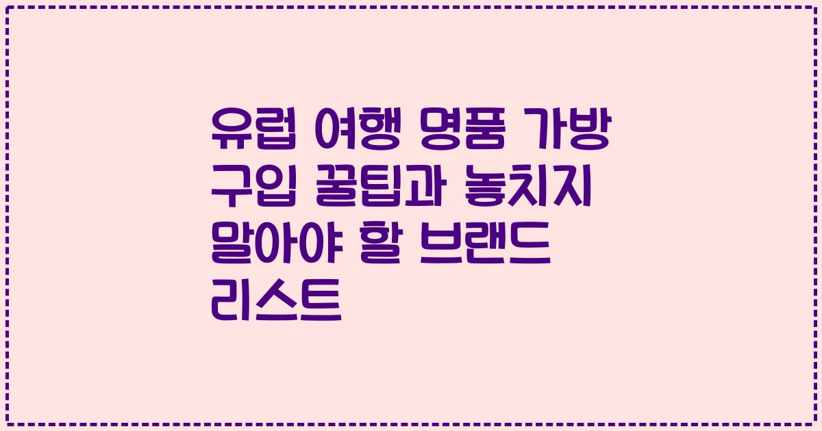 유럽 여행 명품 가방 구입 꿀팁과 놓치지 말아야 할 브랜드 리스트