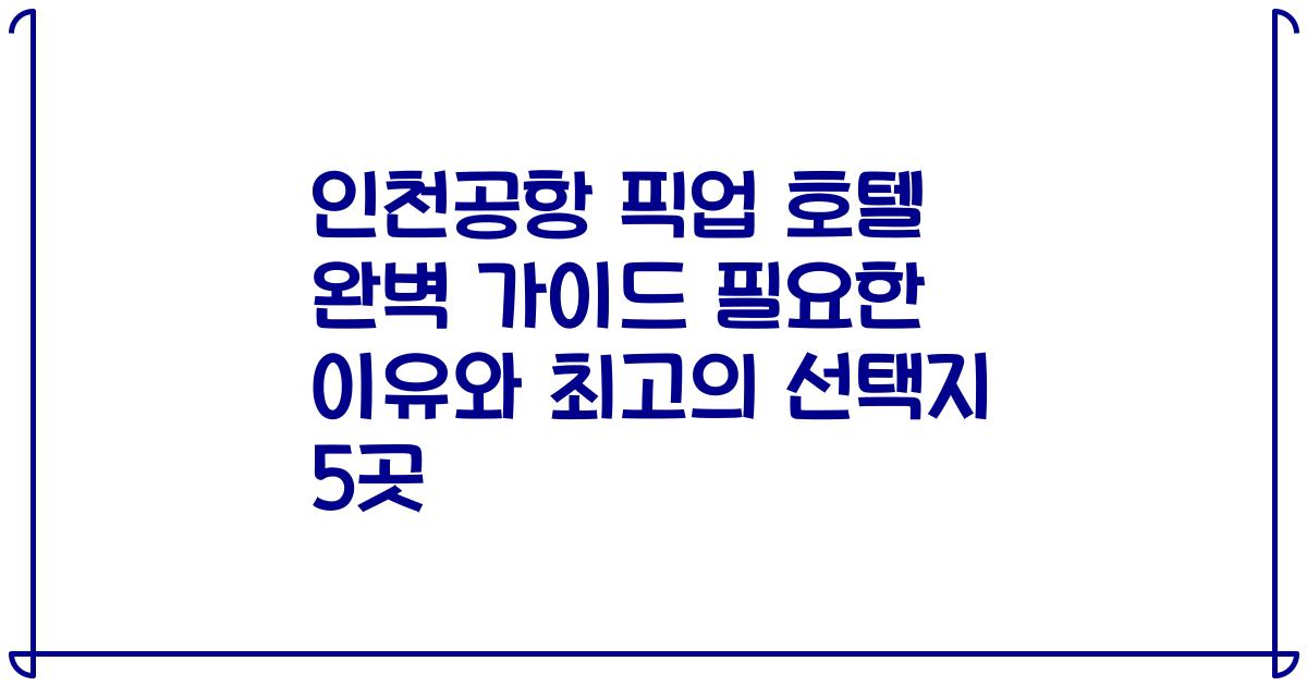 인천공항 픽업 호텔 완벽 가이드 필요한 이유와 최고의 선택지 5곳