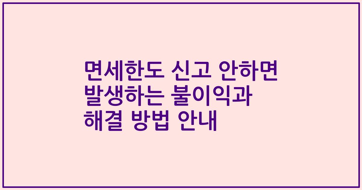 면세한도 신고 안하면 발생하는 불이익과 해결 방법 안내
