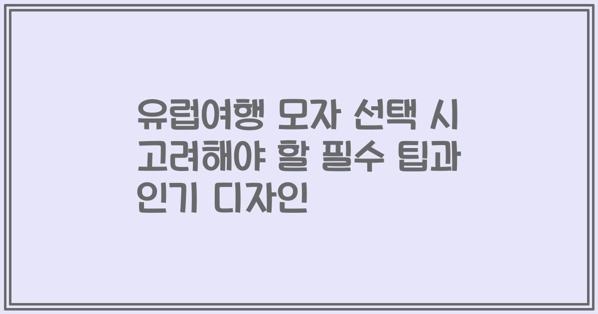유럽여행 모자 선택 시 고려해야 할 필수 팁과 인기 디자인