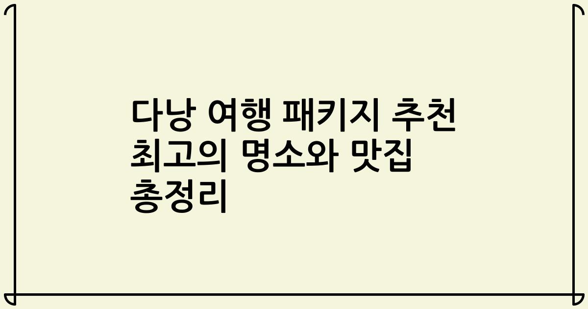 다낭 여행 패키지 추천 최고의 명소와 맛집 총정리
