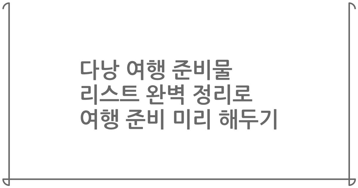 다낭 여행 준비물 리스트 완벽 정리로 여행 준비 미리 해두기