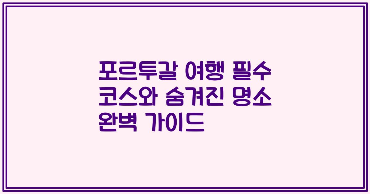 포르투갈 여행 필수 코스와 숨겨진 명소 완벽 가이드