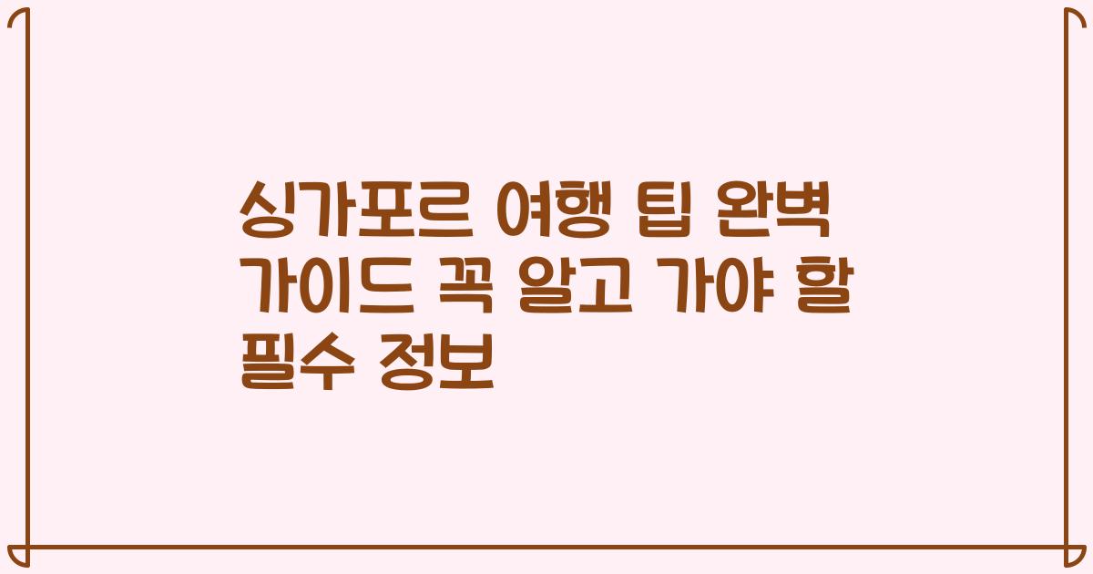 싱가포르 여행 팁 완벽 가이드 꼭 알고 가야 할 필수 정보