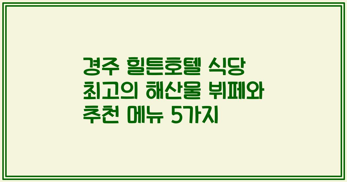 경주 힐튼호텔 식당 최고의 해산물 뷔페와 추천 메뉴 5가지
