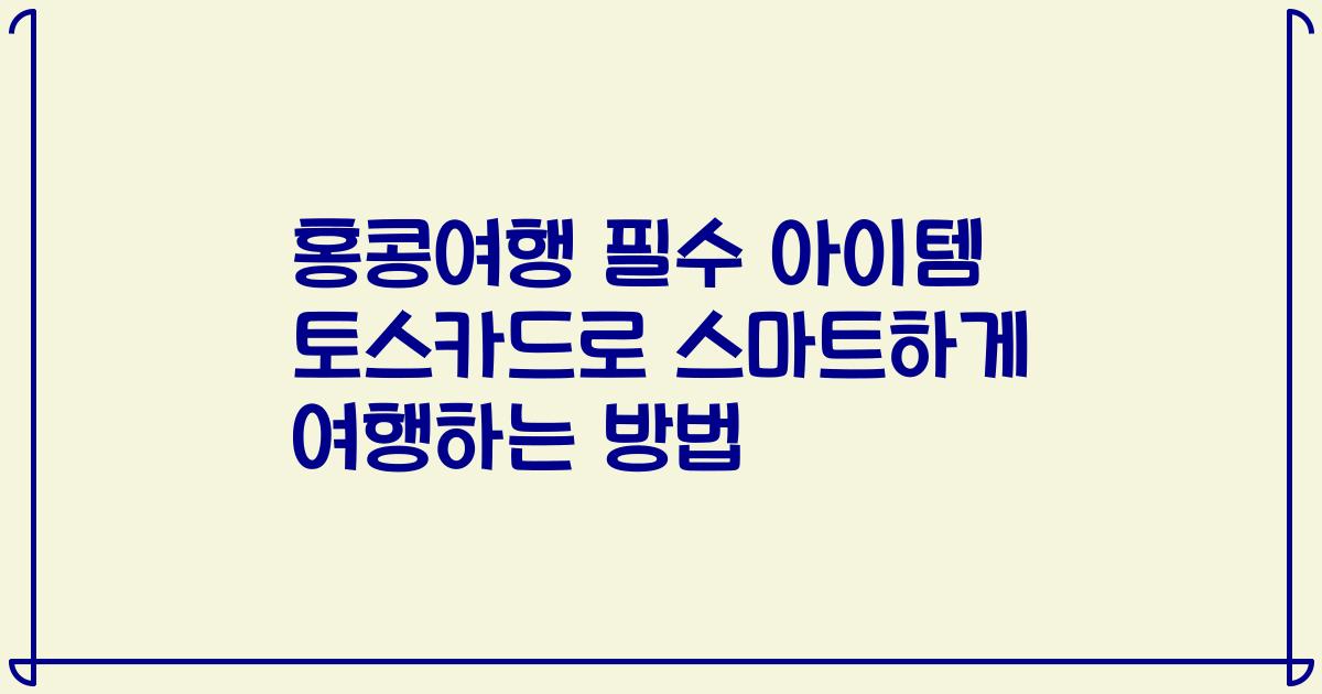 홍콩여행 필수 아이템 토스카드로 스마트하게 여행하는 방법