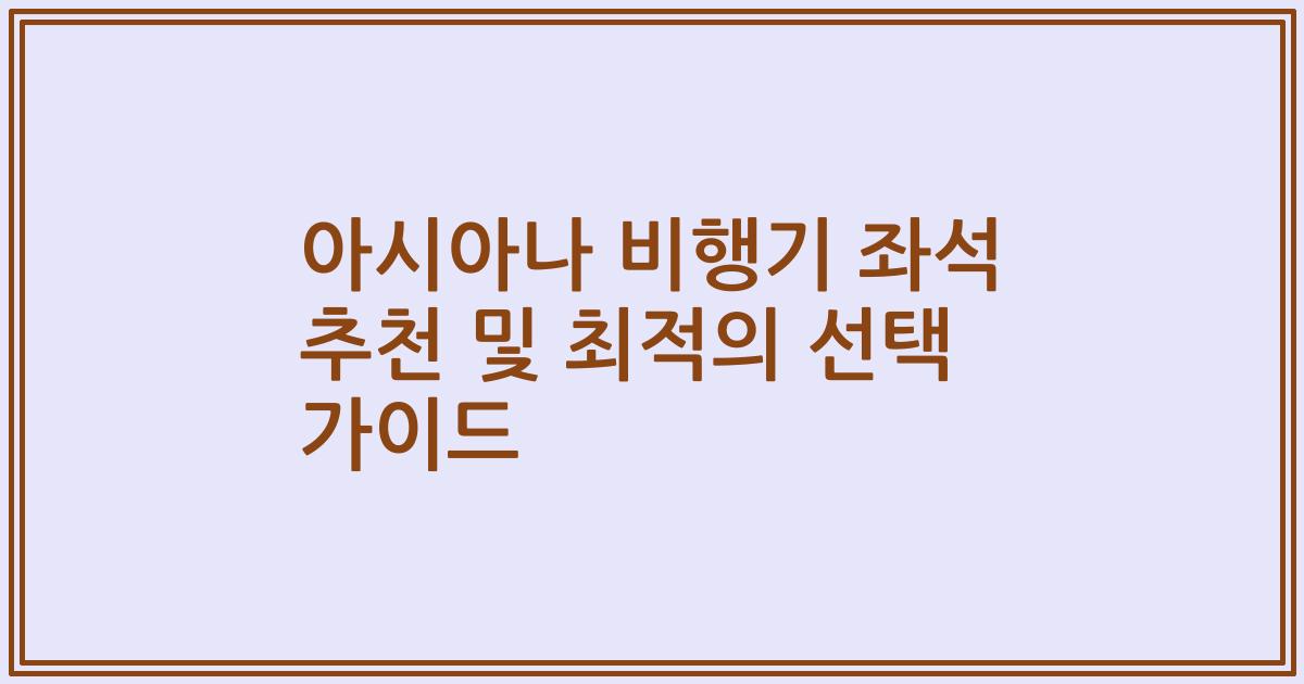 아시아나 비행기 좌석 추천 및 최적의 선택 가이드