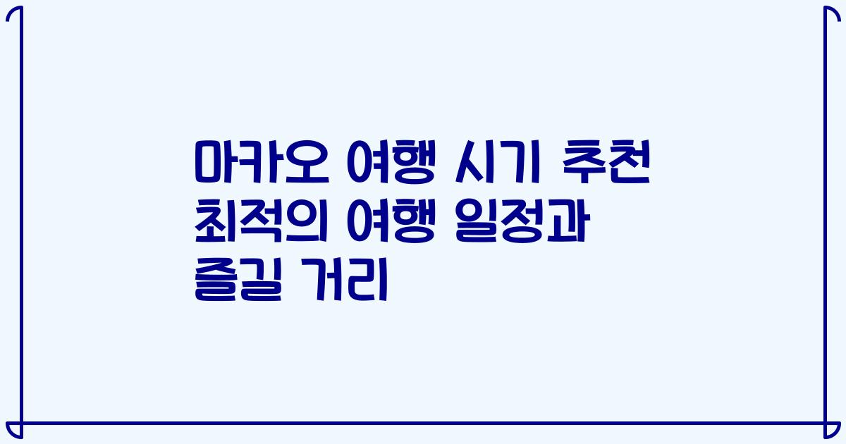 마카오 여행 시기 추천 최적의 여행 일정과 즐길 거리