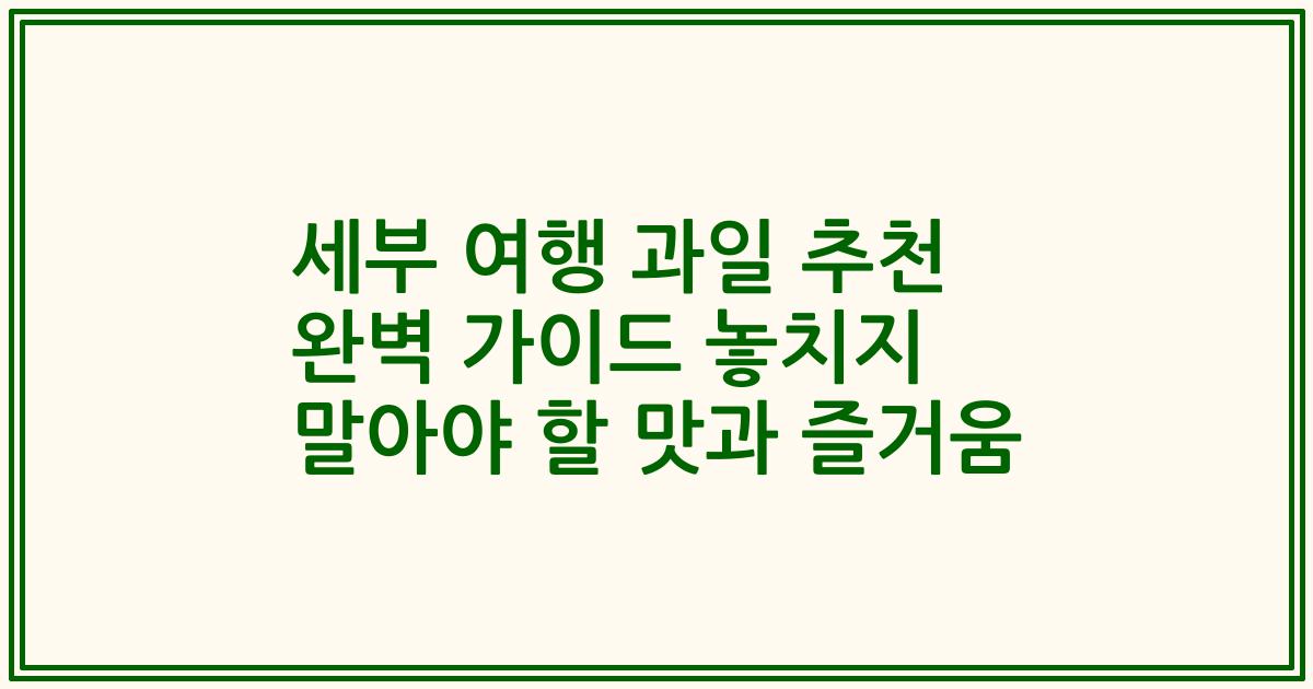 세부 여행 과일 추천 완벽 가이드 놓치지 말아야 할 맛과 즐거움